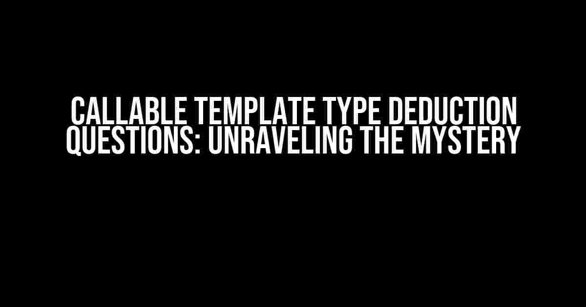 Callable Template Type Deduction Questions: Unraveling the Mystery