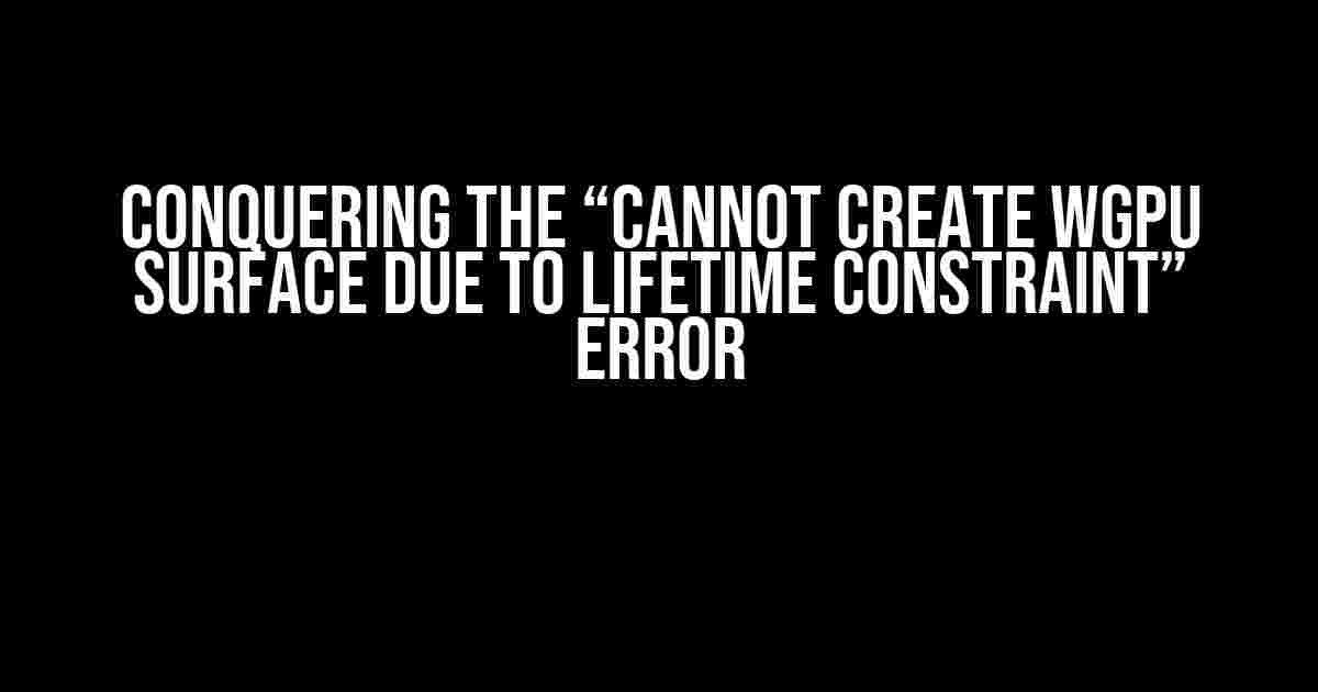 Conquering the “Cannot Create WGPU Surface Due to Lifetime Constraint” Error