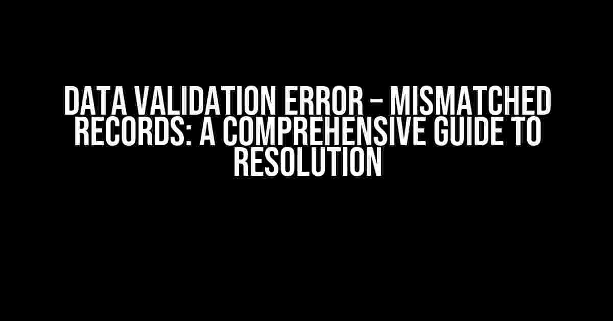 Data Validation Error – Mismatched Records: A Comprehensive Guide to Resolution