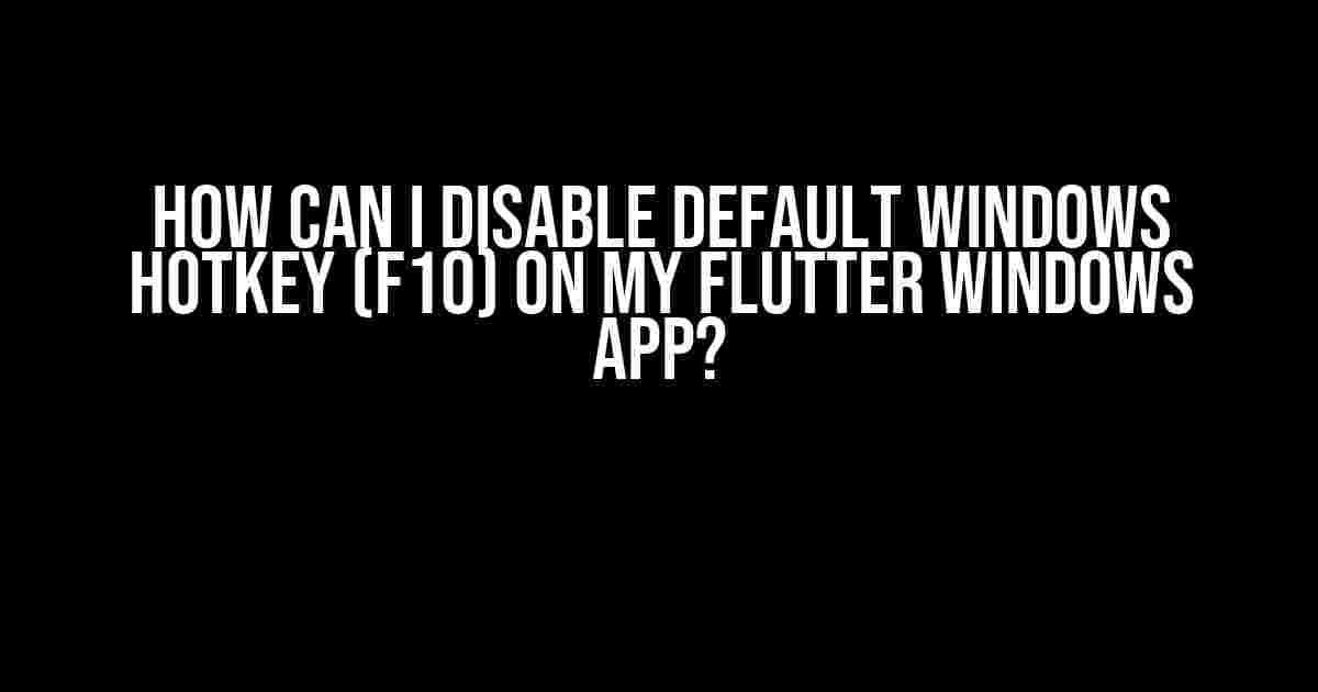 How Can I Disable Default Windows Hotkey (F10) on My Flutter Windows App?