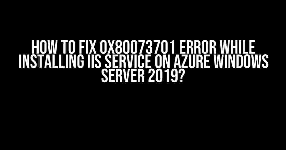 How to Fix 0x80073701 Error while Installing IIS Service on Azure Windows Server 2019?