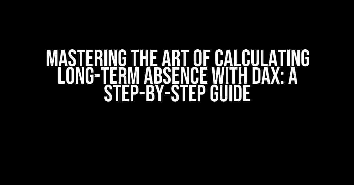 Mastering the Art of Calculating Long-Term Absence with DAX: A Step-by-Step Guide