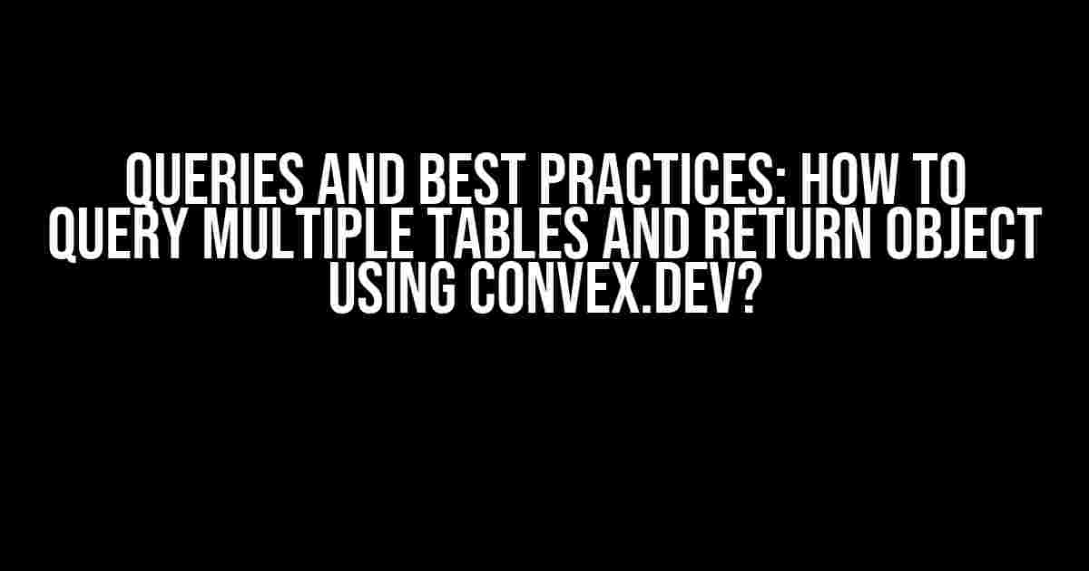 Queries and Best Practices: How to Query Multiple Tables and Return Object using Convex.dev?