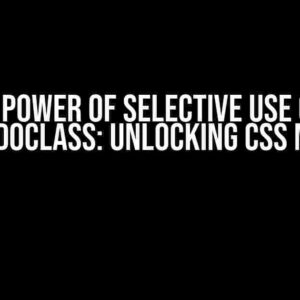 The Power of Selective Use of a Pseudoclass: Unlocking CSS Magic