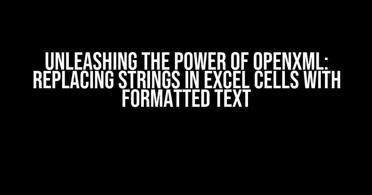 Unleashing the Power of OpenXml: Replacing Strings in Excel Cells with Formatted Text