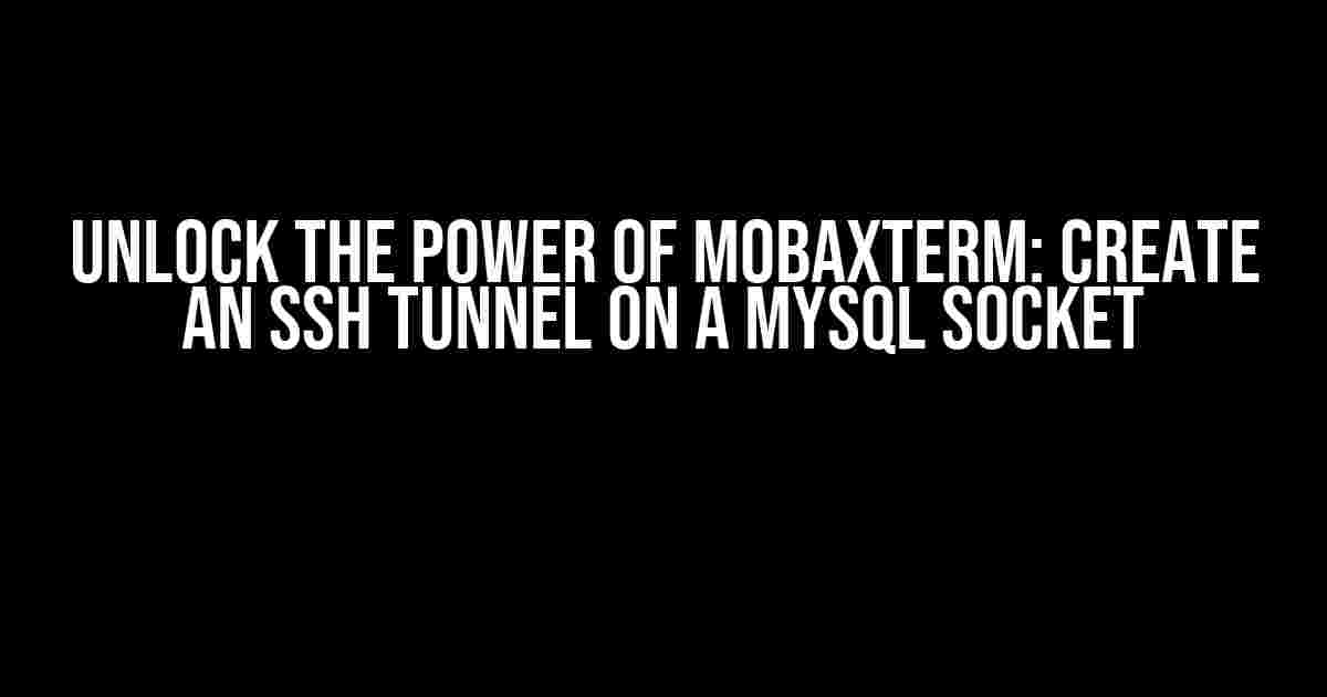 Unlock the Power of MobaXterm: Create an SSH Tunnel on a MySQL Socket