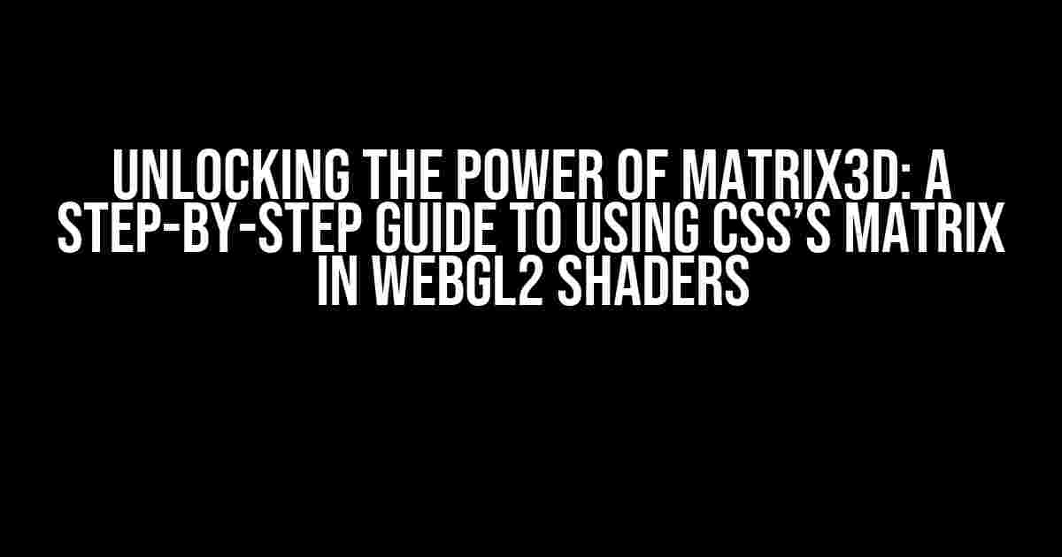 Unlocking the Power of Matrix3d: A Step-by-Step Guide to Using CSS’s Matrix in WebGL2 Shaders